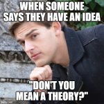 *Insert joke here* | WHEN SOMEONE SAYS THEY HAVE AN IDEA; "DON'T YOU MEAN A THEORY?" | image tagged in matpat | made w/ Imgflip meme maker