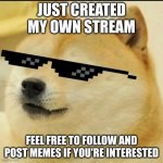 Click the link below to join | JUST CREATED MY OWN STREAM; FEEL FREE TO FOLLOW AND POST MEMES IF YOU'RE INTERESTED | image tagged in sunglass doge,fun stream,moderators | made w/ Imgflip meme maker