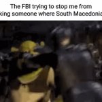South Macedonia | The FBI trying to stop me from asking someone where South Macedonia is | image tagged in gifs,funny,macedonia,europe,fbi | made w/ Imgflip video-to-gif maker