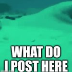 I never know what to post in these streams | WHAT DO I POST HERE | image tagged in gifs,yut,fhgv,th,fg,b | made w/ Imgflip video-to-gif maker