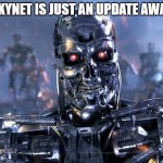 "skynet is just an update away" | "SKYNET IS JUST AN UPDATE AWAY" | image tagged in terminator robot t-800 | made w/ Imgflip meme maker