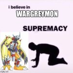 Wargreymon is the best! | WARGREYMON | image tagged in i believe in supremacy | made w/ Imgflip meme maker
