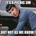 Spock | IT’S A PICNIC JIM; …BUT NOT AS WE KNOW IT | image tagged in spock | made w/ Imgflip meme maker