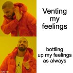 Based on a true story (I am a man so its the only option) | Venting my feelings; bottling up my feelings as always | image tagged in memes,drake hotline bling | made w/ Imgflip meme maker