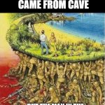 ANTI-EVOLUTIONISTPROLUMINISTEDARGUMENT | THEY SAY MAN CAME FROM CAVE; BUT THE MAN IN THE CAVE HAS LIVED IN ALL OF US | image tagged in man in cave | made w/ Imgflip meme maker