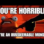 YOUR'RE AN IRREDEEMABLE MONSTER