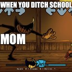 Bendy nightmare run | WHEN YOU DITCH SCHOOL; MY MOM; ME | image tagged in bendy nightmare run | made w/ Imgflip meme maker