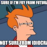 Not sure if- fry | NOT SURE IF I'M FRY FROM FUTURAMA; OR NOT SURE FROM IDIOCRACY | image tagged in not sure if- fry | made w/ Imgflip meme maker
