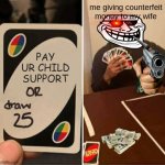 UNO Draw 25 Cards | me giving counterfeit money to my wife; PAY
UR CHILD
SUPPORT | image tagged in memes,uno draw 25 cards | made w/ Imgflip meme maker
