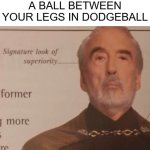 Come at me peasants! | POV: YOU CATCH A BALL BETWEEN YOUR LEGS IN DODGEBALL | image tagged in signature look of superiority,dodgeball,funny,memes,dank memes,school memes | made w/ Imgflip meme maker