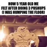 fr tho | HOW 5 YEAR OLD ME FELT AFTER DOING 3 PUSHUPS (I WAS HUMPING THE FLOOR) | image tagged in gifs,memes,funny,relatable | made w/ Imgflip video-to-gif maker