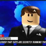 Cat News | CAT BUSINESS; SCIENTISTS DISCOVER THAT CATS ARE SECRETLY RUNNING THE STOCK MARKET! | image tagged in roblox news | made w/ Imgflip meme maker