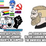 Safe spaces for eating laundry detergents | I NEED SAFE SPACES FOR EATING LAUNDRY DETERGENTS IN CAMPUS! NO, EDUCATION IS FOR LEARNING HOW 
THE UNIVERSE WORKS | image tagged in average liberal vs chad outdated,students,campus insanity | made w/ Imgflip meme maker