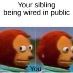 Monkey Puppet | Your sibling being wired in public; You | image tagged in memes,monkey puppet | made w/ Imgflip meme maker