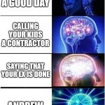 Expanding Brain | SAYING A GOOD DAY; CALLING YOUR KIDS A CONTRACTOR; SAYING THAT YOUR EX IS DONE; ANDREW | image tagged in memes,expanding brain | made w/ Imgflip meme maker