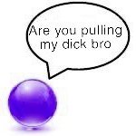 are you pulling my dick bro ball meme