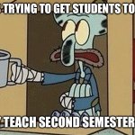 Squidward Spare Change | TEACHERS TRYING TO GET STUDENTS TO DO WORK; BUT THEY TEACH SECOND SEMESTER SENIORS | image tagged in squidward spare change | made w/ Imgflip meme maker
