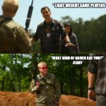 gamer | * LIGHT WEIGHT GAME PLAYERS; "WHAT KIND OF GAMER ARE YOU?"


-JERRY | image tagged in what kind of american are you | made w/ Imgflip meme maker