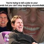 does this happen to y'all? | You're trying to tell a joke to your friends but you can't stop laughing uncontrollably: | image tagged in tom cruise laugh,memes,funny,fun,laugh | made w/ Imgflip meme maker