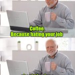 When's payday? | Coffee.
Because hating your job; should be done with enthusiasm. | image tagged in old man cup of coffee,funny,double caffeine | made w/ Imgflip meme maker