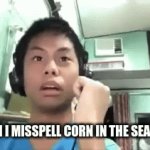 My lawyer has advised me not to title this meme | ME WHEN I MISSPELL CORN IN THE SEARCH BAR | image tagged in gifs,funny | made w/ Imgflip video-to-gif maker