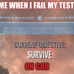 Current Objective: Survive | ME WHEN I FAIL MY TEST:; OH GOD | image tagged in current objective survive | made w/ Imgflip meme maker