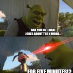I've recently seen many jokes about a literal racist slur. Horrendous. | CAN YOU NOT MAKE JOKES ABOUT THE N WORD... FOR FIVE MINUTES!? | image tagged in shrek for five minutes | made w/ Imgflip meme maker