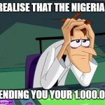 Doofenshmirtz hands in hair. | WHEN U REALISE THAT THE NIGERIAN PRINCE; IS NOT SENDING YOU YOUR 1.000.000.000$ | image tagged in doofenshmirtz,phineas and ferb | made w/ Imgflip meme maker
