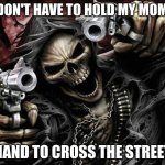 Badass Skeleton | I DON'T HAVE TO HOLD MY MOMS; HAND TO CROSS THE STREET | image tagged in badass skeleton | made w/ Imgflip meme maker