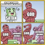Frrr | I'M GOING TO CONQUER HEAVEN AND BECOME THE NEW GOD; GOD; SATAN; ARCHANGEL MICHAEL; GOD; ARCHANGEL MICHAEL; GOD | image tagged in guy getting beat up | made w/ Imgflip meme maker