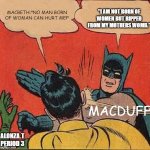 Macbeth meme | "I AM NOT BORN OF WOMEN BUT RIPPED FROM MY MOTHERS WOMB."; MACBETH:"NO MAN BORN OF WOMAN CAN HURT ME!"; MACDUFF; ALONZA.T PERIOD 3 | image tagged in memes,batman slapping robin | made w/ Imgflip meme maker