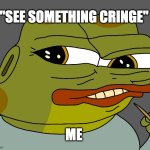 see something cringe | "SEE SOMETHING CRINGE"; ME | image tagged in hoppy cringe | made w/ Imgflip meme maker