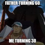 Almost there | FATHER TURNING 60; ME TURNING 30 | image tagged in one piece whitebeard | made w/ Imgflip meme maker