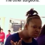 Bruh....... | Me:*steals a girls heart*
The other surgeons: | image tagged in bruh | made w/ Imgflip meme maker