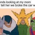 Me And The Boys | my friends looking at my mom while I tell her we broke the car window | image tagged in memes,me and the boys,uhh,oh no | made w/ Imgflip meme maker