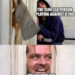 Couldn’t find the guy at door on fire meme so I used this. | THE 1500 ELO PERSON PLAYING AGAINST A 100; THE 100 WHO HAS PLAYED AND WON AGAINST EVERY BOT 10 TIMES | image tagged in here's johnny,chess,elo | made w/ Imgflip meme maker