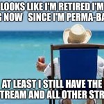 well I'm gonna be here and the what_ever_stream more often | LOOKS LIKE I'M RETIRED I'M MSMG NOW   SINCE I'M PERMA-BANNED; AT LEAST I STILL HAVE THE FUN STREAM AND ALL OTHER STREAMS | image tagged in retirement,from,msmg,stream,memes,funny | made w/ Imgflip meme maker