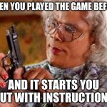 Madea | WHEN YOU PLAYED THE GAME BEFORE; AND IT STARTS YOU OUT WITH INSTRUCTIONS | image tagged in madea | made w/ Imgflip meme maker