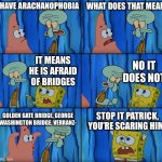 Squid ward is afraid of bridges | I HAVE ARACHANOPHOBIA; WHAT DOES THAT MEAN; NO IT DOES NOT; IT MEANS HE IS AFRAID OF BRIDGES; STOP IT PATRICK, YOU’RE SCARING HIM! GOLDEN GATE BRIDGE, GEORGE WASHINGTON BRIDGE, VERRANZ- | image tagged in stop it patrick you're scaring him | made w/ Imgflip meme maker