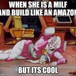 When she is a milf and built like an amazon | WHEN SHE IS A MILF AND BUILD LIKE AN AMAZON; BUT ITS COOL | image tagged in autobot,funny,amazon,milf,transformers | made w/ Imgflip meme maker