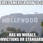 hollywood sign | LECTURES AMERICA HOW TO LIVE…; …HAS NO MORALS, CONVICTIONS OR STANDARDS. | image tagged in hollywood sign | made w/ Imgflip meme maker