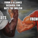 Auld Alliance in a nutshell | FORM A ALLIANCE BECAUSE YOU HATE THE ENGLISH; FRENCH; SCOTS | image tagged in predator handshake,history memes | made w/ Imgflip meme maker
