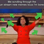 Very inventive title not generated by chat gpt | Me scrolling through the fun stream new memes bcus I'm bored | image tagged in memes,oprah you get a | made w/ Imgflip meme maker