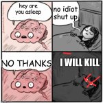 already dead | no idiot shut up; hey are you asleep; NO THANKS; I WILL KILL | image tagged in brain before sleep | made w/ Imgflip meme maker