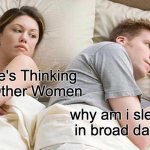 I Bet He's Thinking About Other Women Meme | I Bet He's Thinking About Other Women; why am i sleeping in broad daylight | image tagged in memes,i bet he's thinking about other women | made w/ Imgflip meme maker