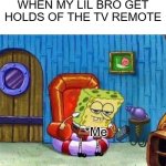 When my bro gets the tv remote | WHEN MY LIL BRO GET HOLDS OF THE TV REMOTE; *Me | image tagged in memes,spongebob ight imma head out,sad,sad but true,tv,brothers | made w/ Imgflip meme maker