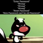 Wtf is this crap?! | "Enter Password"
"Wrong"
"Wrong"
"Wrong"
"Reset Password"
"New Password can't be old Password" | image tagged in memes,funny,password | made w/ Imgflip meme maker