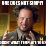 what was it again? | ONE DOES NOT SIMPLY; FORGET WHAT TEMPLATE TO USE | image tagged in memes,ancient aliens | made w/ Imgflip meme maker