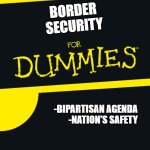 For Dummies | BORDER 
SECURITY; -BIPARTISAN AGENDA
-NATION'S SAFETY | image tagged in for dummies | made w/ Imgflip meme maker