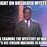 Unsolved Mysteries | TONIGHT ON UNSOLVED MYSTERIES; WE'LL EXAMINE THE MYSTERY OF WHY THE McDONALD'S ICE CREAM MACHINE IS ALWAYS BROKEN | image tagged in unsolved mysteries | made w/ Imgflip meme maker
